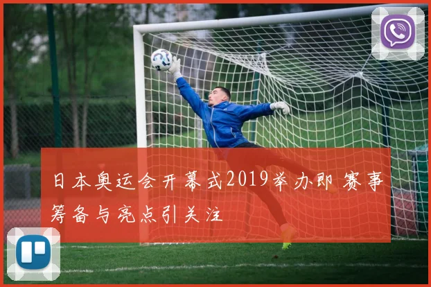日本奥运会开幕式2019举办即 赛事筹备与亮点引关注