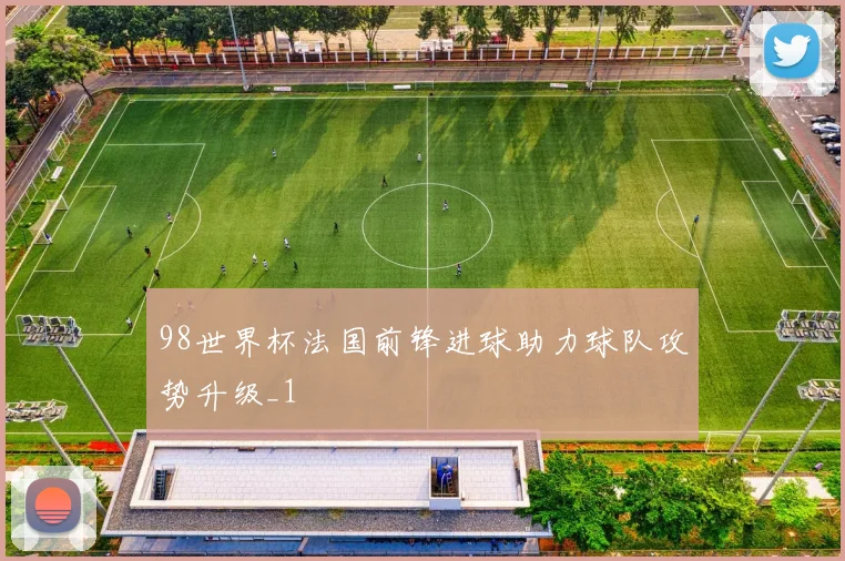 98世界杯法国前锋进球助力球队攻势升级_1
