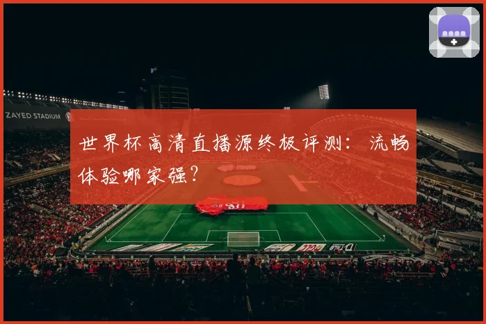 世界杯高清直播源终极评测:流畅体验哪家强?
